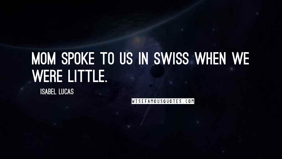 Isabel Lucas Quotes: Mom spoke to us in Swiss when we were little.