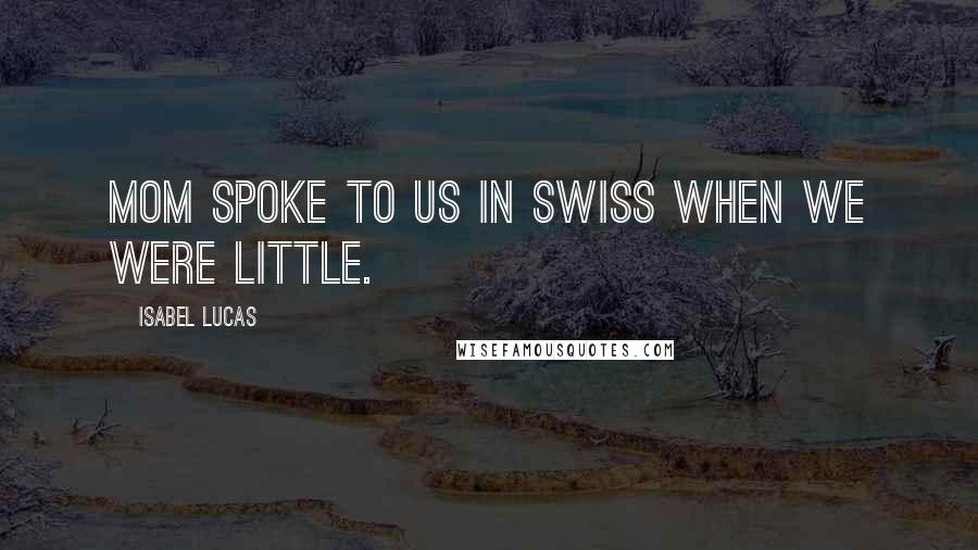 Isabel Lucas Quotes: Mom spoke to us in Swiss when we were little.