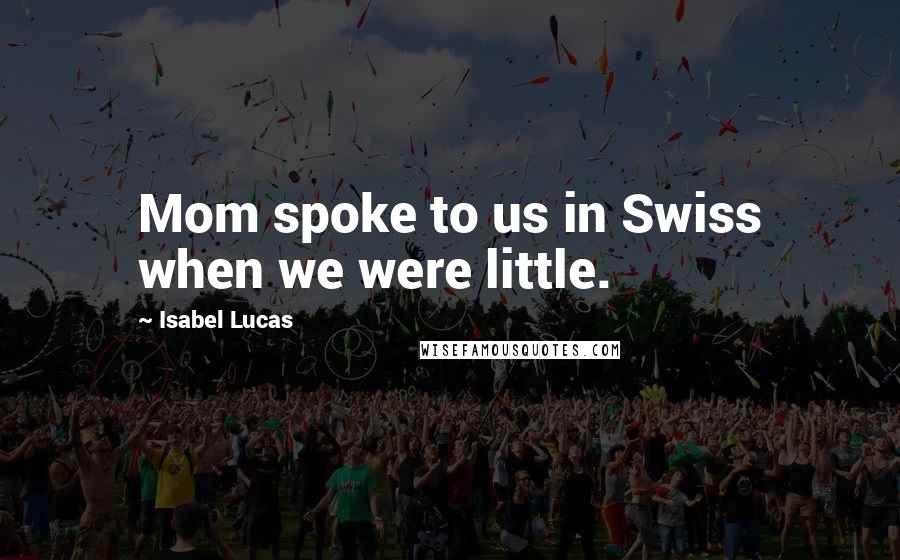 Isabel Lucas Quotes: Mom spoke to us in Swiss when we were little.