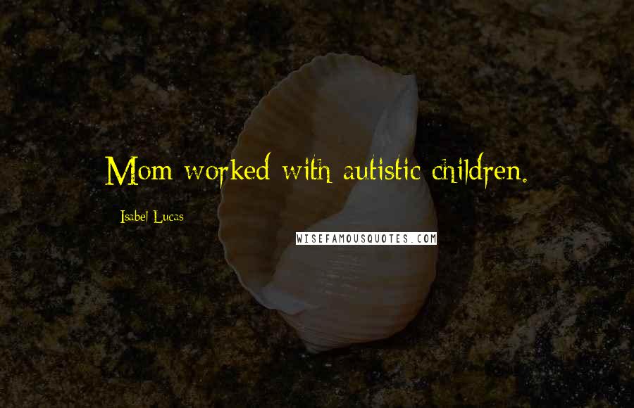 Isabel Lucas Quotes: Mom worked with autistic children.