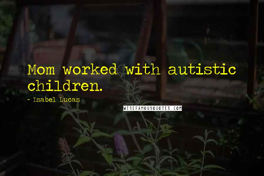 Isabel Lucas Quotes: Mom worked with autistic children.