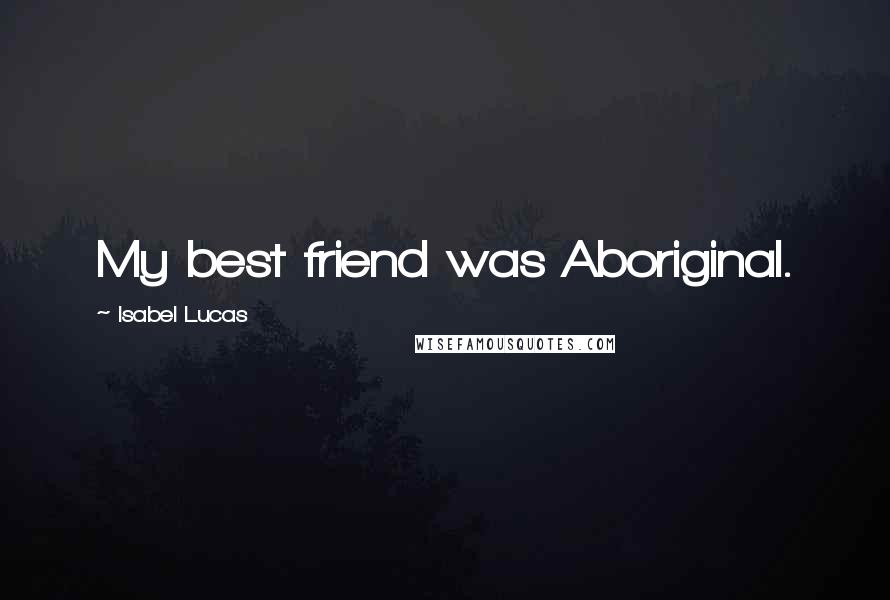 Isabel Lucas Quotes: My best friend was Aboriginal.