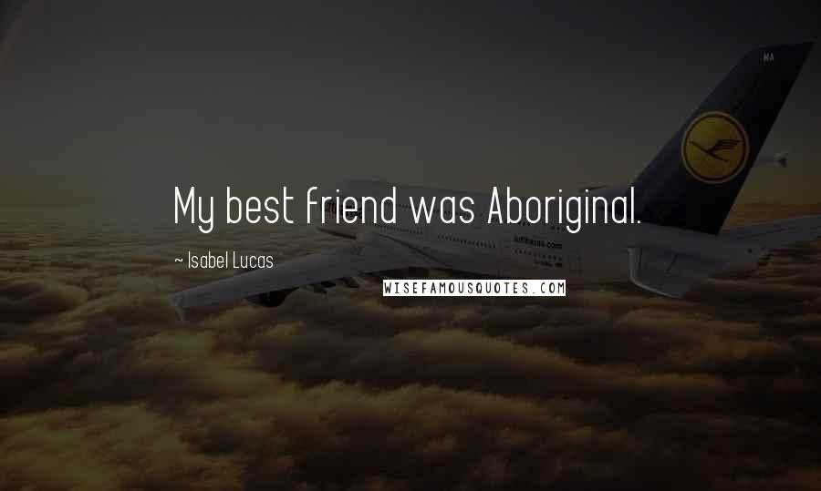 Isabel Lucas Quotes: My best friend was Aboriginal.