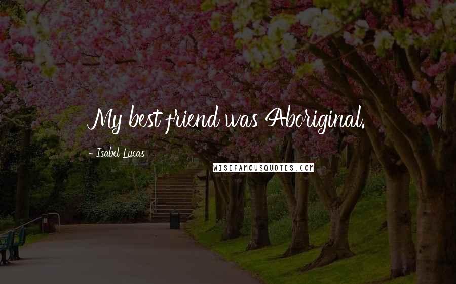 Isabel Lucas Quotes: My best friend was Aboriginal.