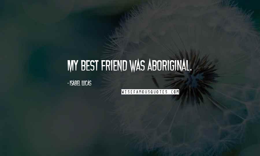 Isabel Lucas Quotes: My best friend was Aboriginal.