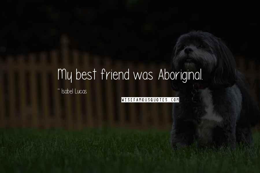 Isabel Lucas Quotes: My best friend was Aboriginal.