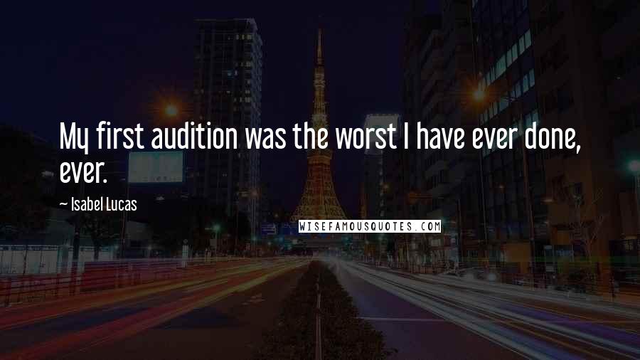 Isabel Lucas Quotes: My first audition was the worst I have ever done, ever.