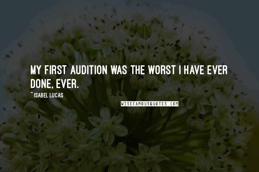 Isabel Lucas Quotes: My first audition was the worst I have ever done, ever.