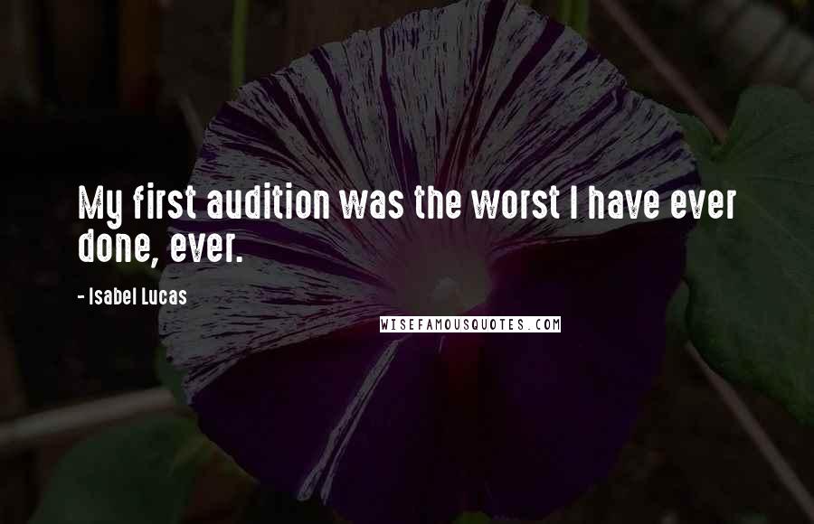 Isabel Lucas Quotes: My first audition was the worst I have ever done, ever.