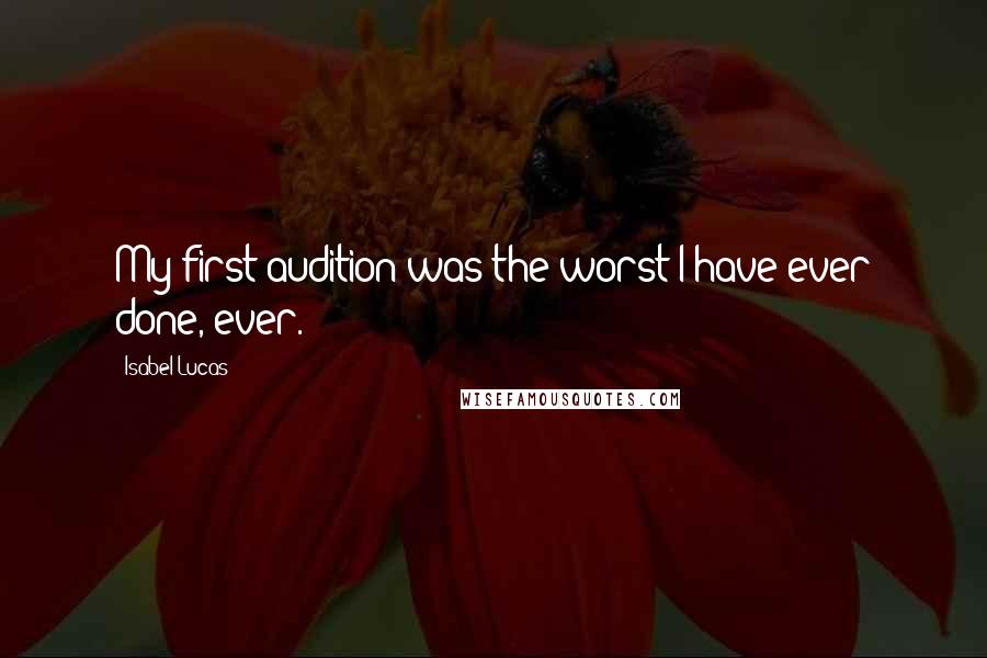 Isabel Lucas Quotes: My first audition was the worst I have ever done, ever.