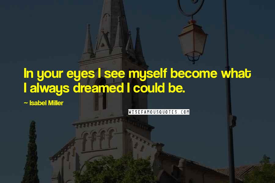 Isabel Miller Quotes: In your eyes I see myself become what I always dreamed I could be.