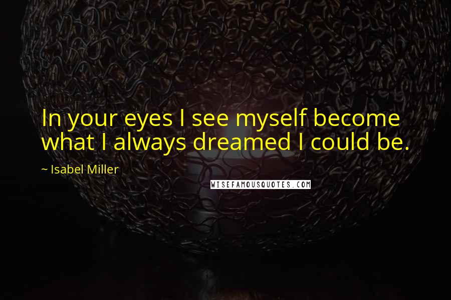 Isabel Miller Quotes: In your eyes I see myself become what I always dreamed I could be.