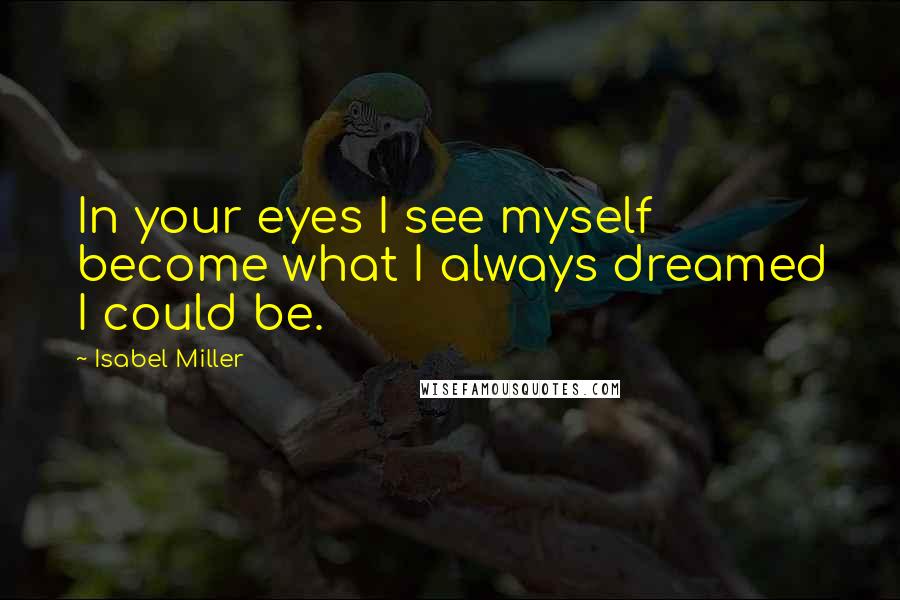 Isabel Miller Quotes: In your eyes I see myself become what I always dreamed I could be.