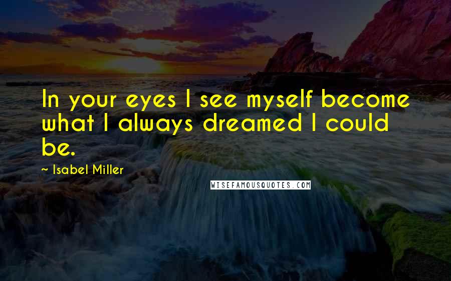 Isabel Miller Quotes: In your eyes I see myself become what I always dreamed I could be.