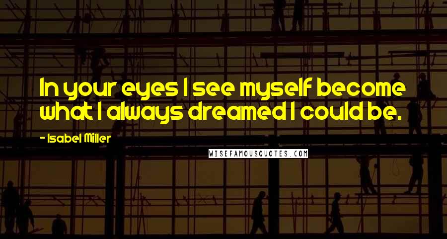 Isabel Miller Quotes: In your eyes I see myself become what I always dreamed I could be.