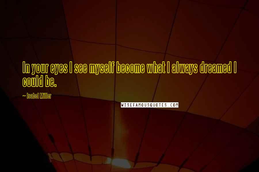 Isabel Miller Quotes: In your eyes I see myself become what I always dreamed I could be.