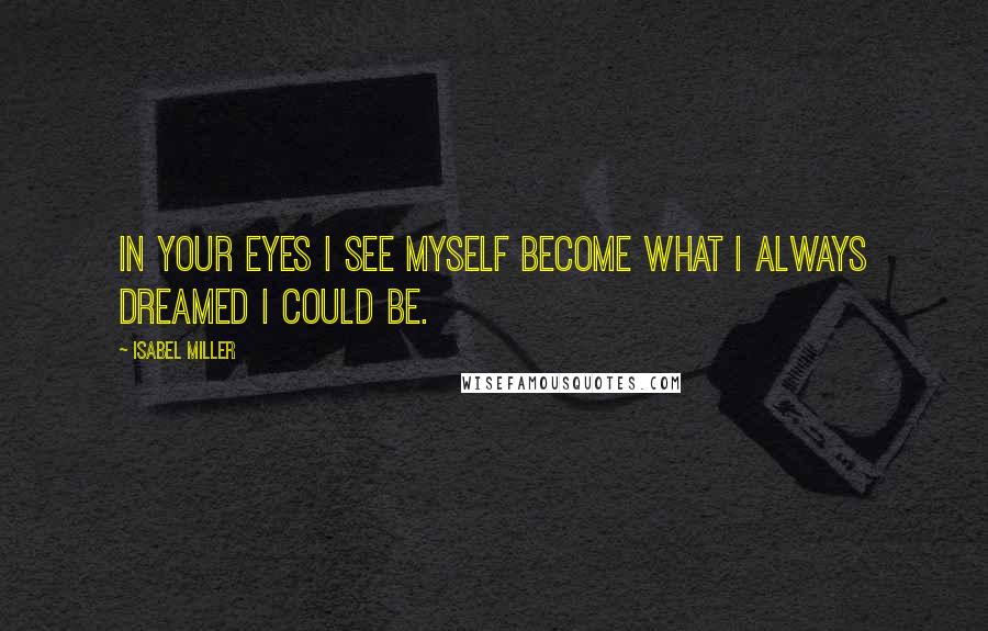 Isabel Miller Quotes: In your eyes I see myself become what I always dreamed I could be.