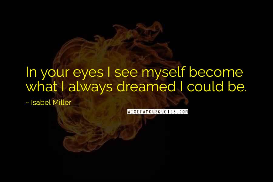 Isabel Miller Quotes: In your eyes I see myself become what I always dreamed I could be.