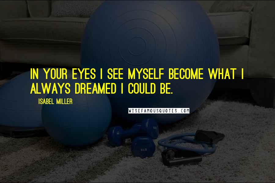 Isabel Miller Quotes: In your eyes I see myself become what I always dreamed I could be.