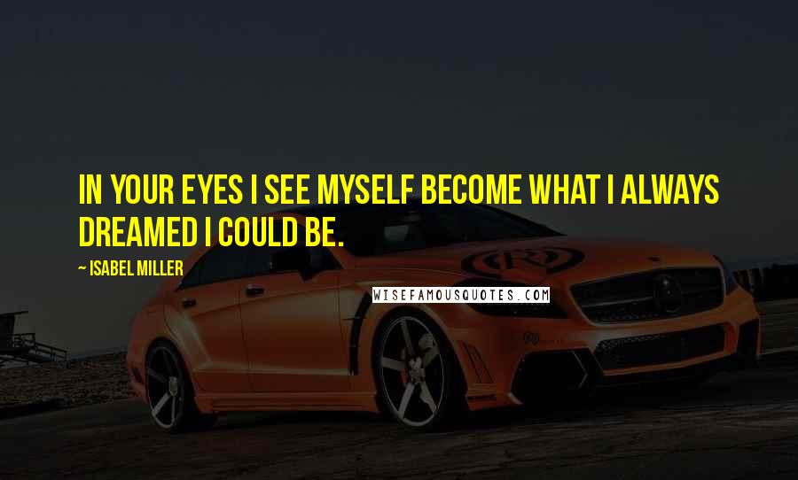 Isabel Miller Quotes: In your eyes I see myself become what I always dreamed I could be.
