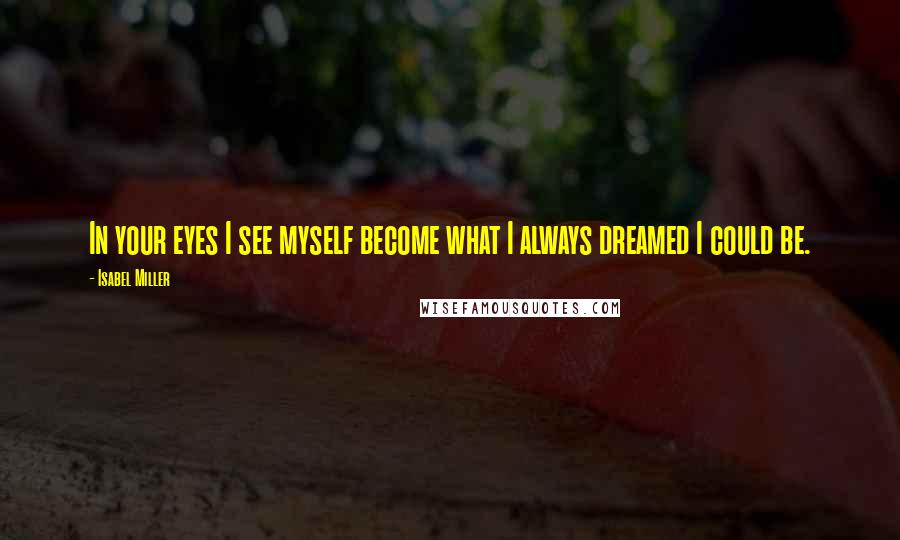 Isabel Miller Quotes: In your eyes I see myself become what I always dreamed I could be.