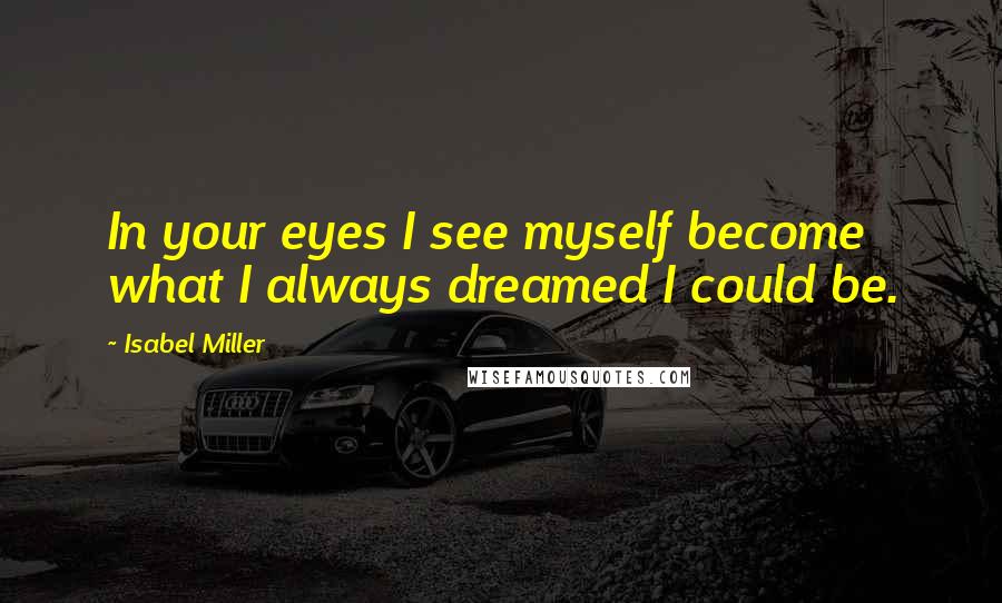 Isabel Miller Quotes: In your eyes I see myself become what I always dreamed I could be.