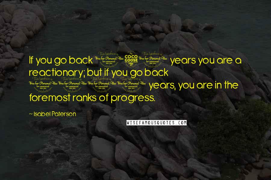 Isabel Paterson Quotes: If you go back 150 years you are a reactionary; but if you go back 1000 years, you are in the foremost ranks of progress.