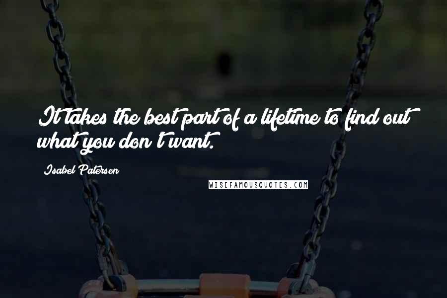 Isabel Paterson Quotes: It takes the best part of a lifetime to find out what you don't want.