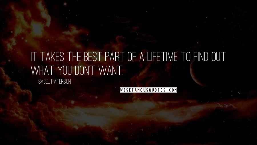 Isabel Paterson Quotes: It takes the best part of a lifetime to find out what you don't want.
