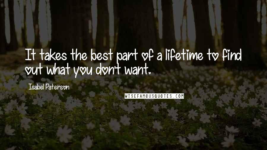 Isabel Paterson Quotes: It takes the best part of a lifetime to find out what you don't want.