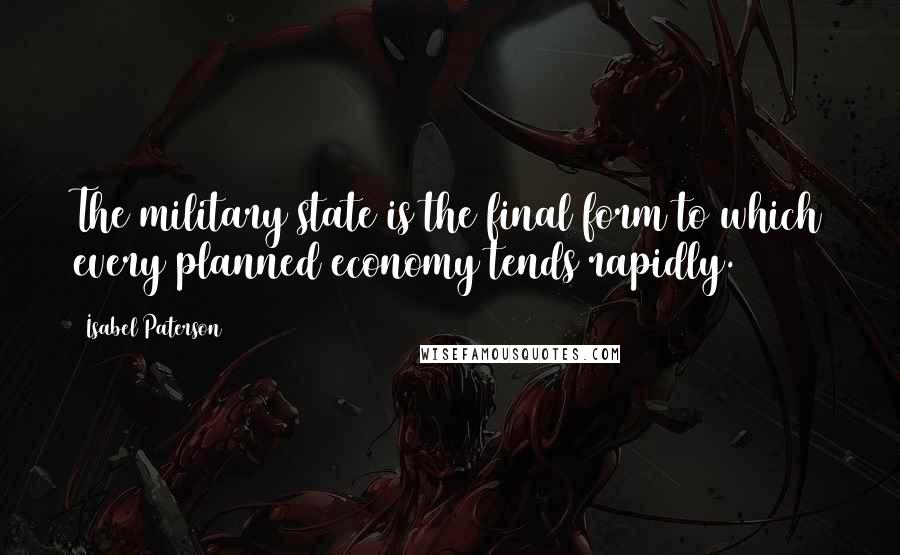 Isabel Paterson Quotes: The military state is the final form to which every planned economy tends rapidly.