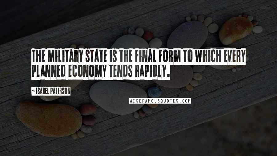 Isabel Paterson Quotes: The military state is the final form to which every planned economy tends rapidly.