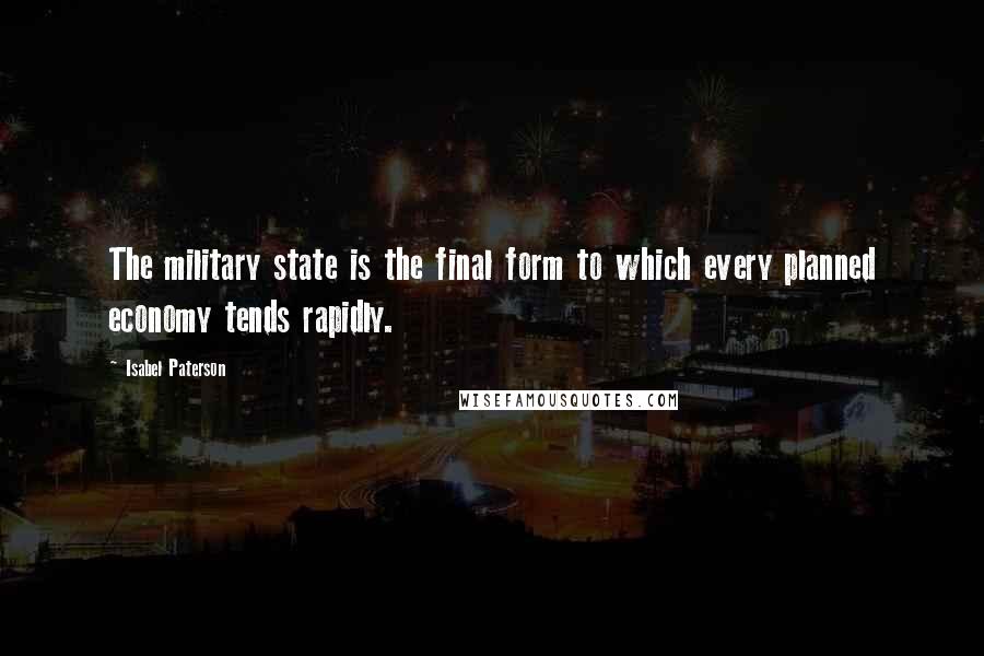 Isabel Paterson Quotes: The military state is the final form to which every planned economy tends rapidly.