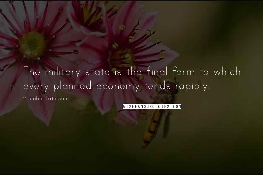 Isabel Paterson Quotes: The military state is the final form to which every planned economy tends rapidly.