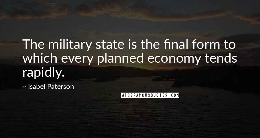 Isabel Paterson Quotes: The military state is the final form to which every planned economy tends rapidly.