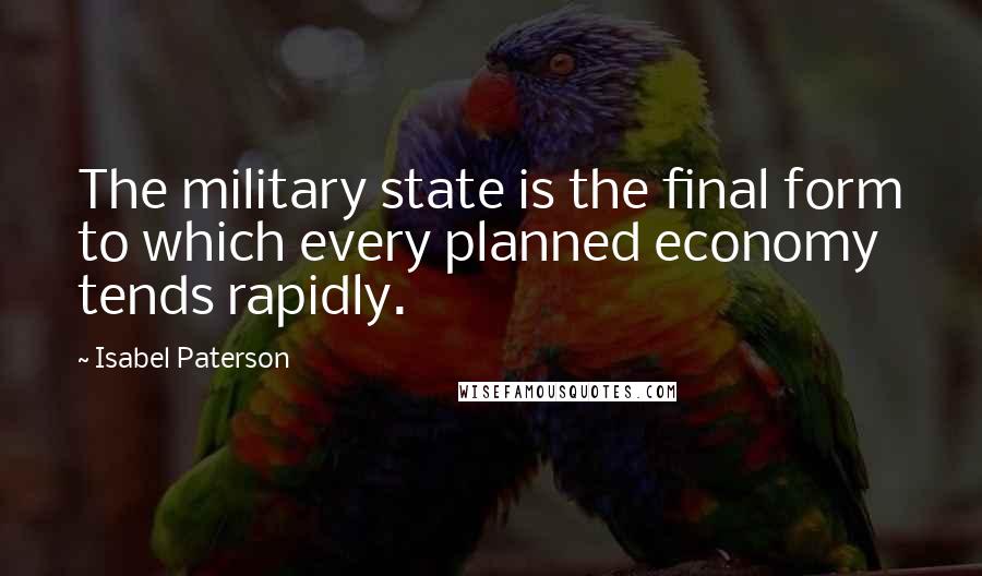 Isabel Paterson Quotes: The military state is the final form to which every planned economy tends rapidly.