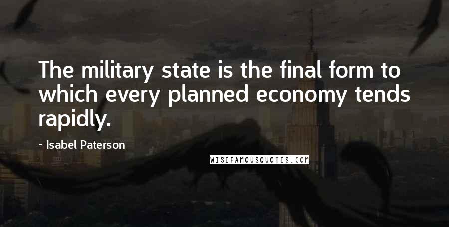 Isabel Paterson Quotes: The military state is the final form to which every planned economy tends rapidly.