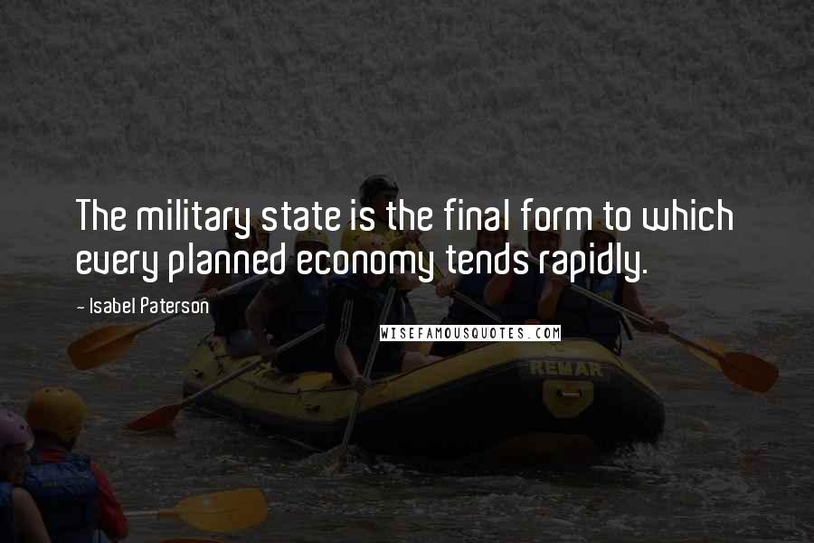 Isabel Paterson Quotes: The military state is the final form to which every planned economy tends rapidly.