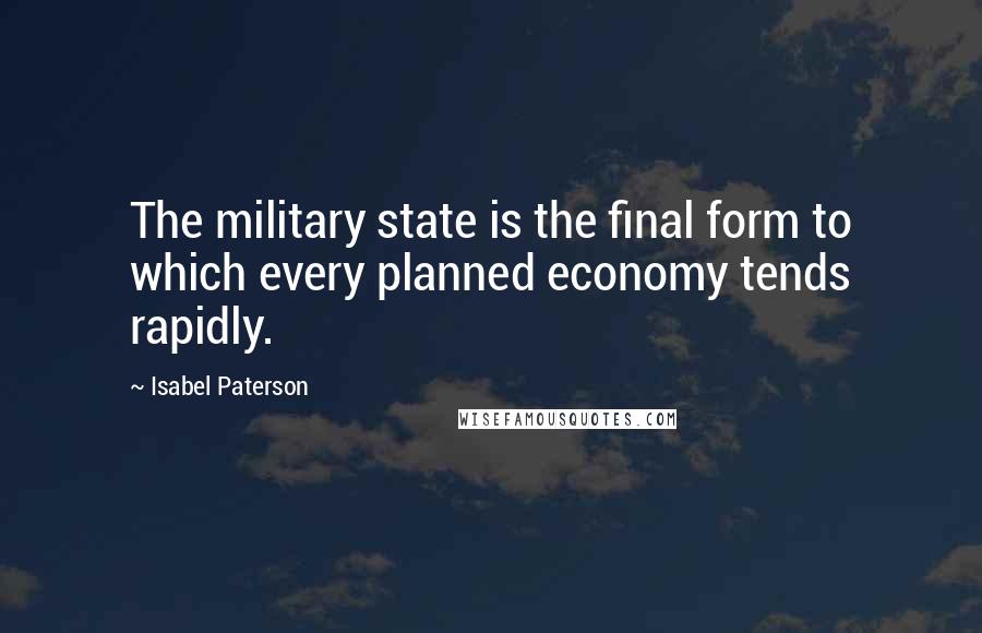 Isabel Paterson Quotes: The military state is the final form to which every planned economy tends rapidly.