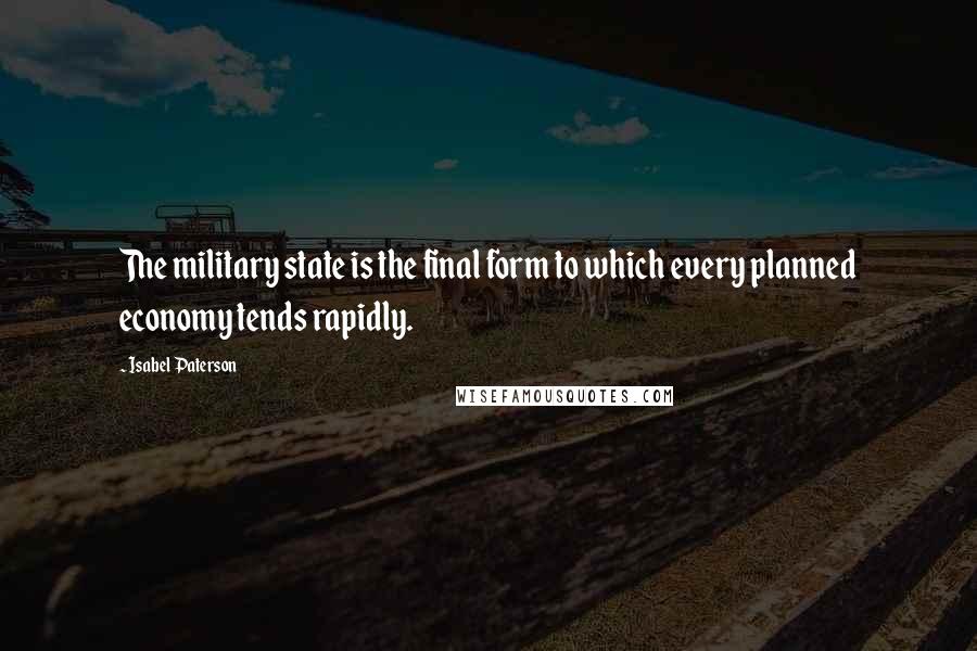 Isabel Paterson Quotes: The military state is the final form to which every planned economy tends rapidly.