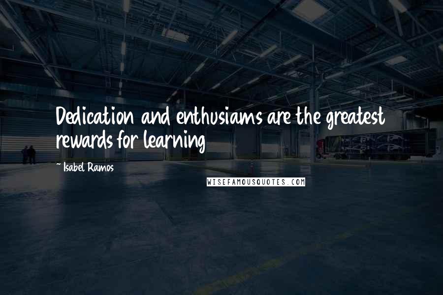 Isabel Ramos Quotes: Dedication and enthusiams are the greatest rewards for learning
