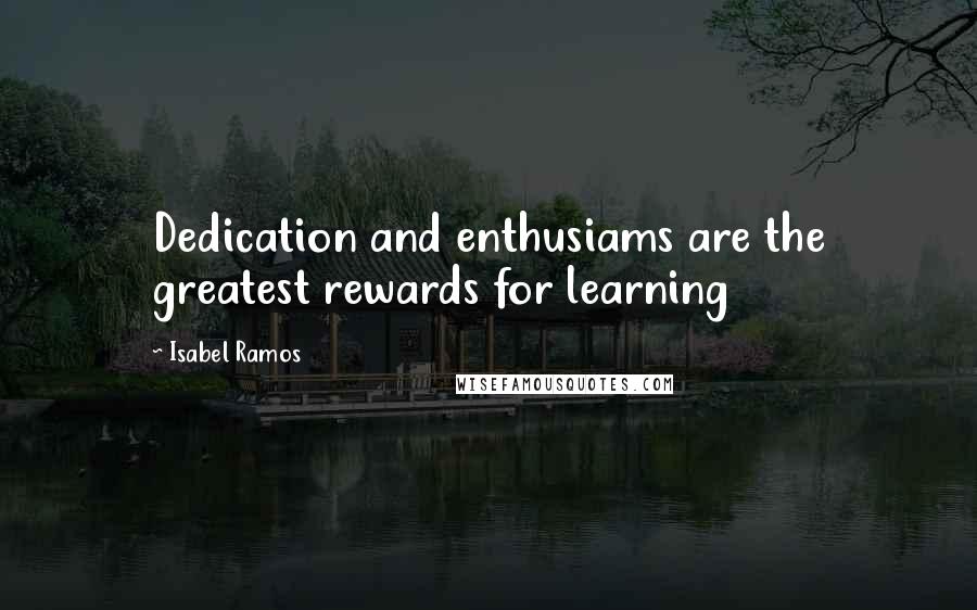 Isabel Ramos Quotes: Dedication and enthusiams are the greatest rewards for learning