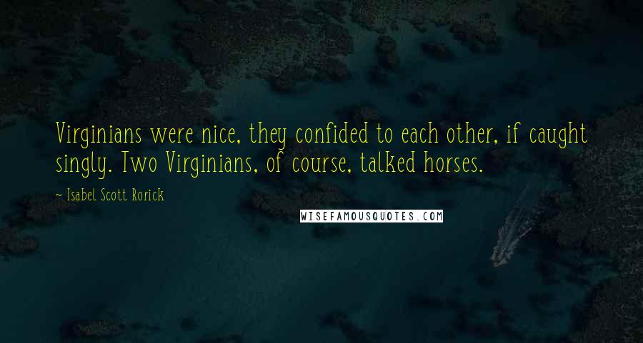 Isabel Scott Rorick Quotes: Virginians were nice, they confided to each other, if caught singly. Two Virginians, of course, talked horses.