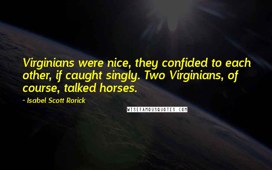 Isabel Scott Rorick Quotes: Virginians were nice, they confided to each other, if caught singly. Two Virginians, of course, talked horses.