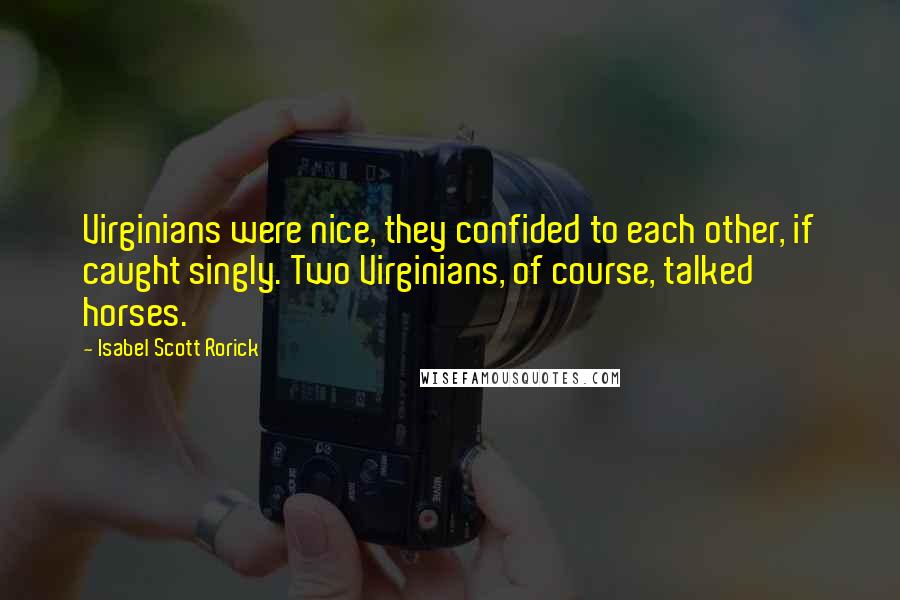 Isabel Scott Rorick Quotes: Virginians were nice, they confided to each other, if caught singly. Two Virginians, of course, talked horses.