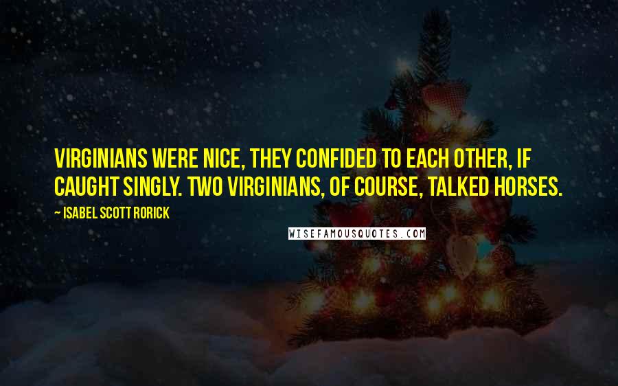 Isabel Scott Rorick Quotes: Virginians were nice, they confided to each other, if caught singly. Two Virginians, of course, talked horses.