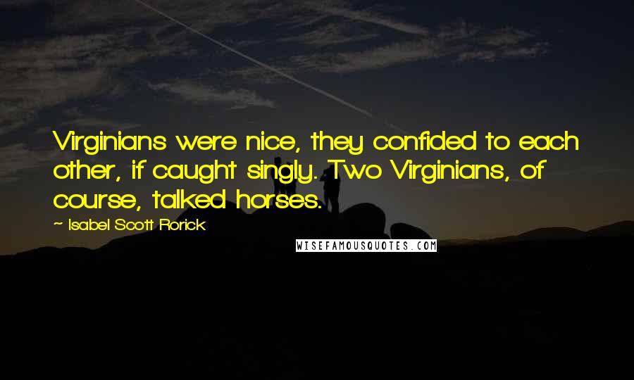 Isabel Scott Rorick Quotes: Virginians were nice, they confided to each other, if caught singly. Two Virginians, of course, talked horses.