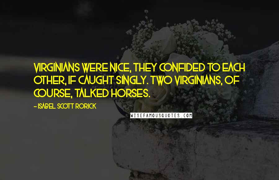 Isabel Scott Rorick Quotes: Virginians were nice, they confided to each other, if caught singly. Two Virginians, of course, talked horses.
