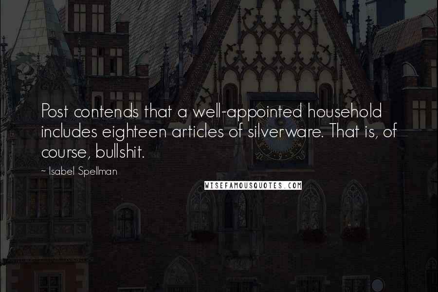 Isabel Spellman Quotes: Post contends that a well-appointed household includes eighteen articles of silverware. That is, of course, bullshit.