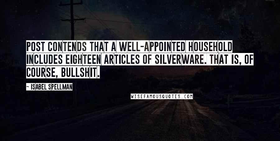 Isabel Spellman Quotes: Post contends that a well-appointed household includes eighteen articles of silverware. That is, of course, bullshit.